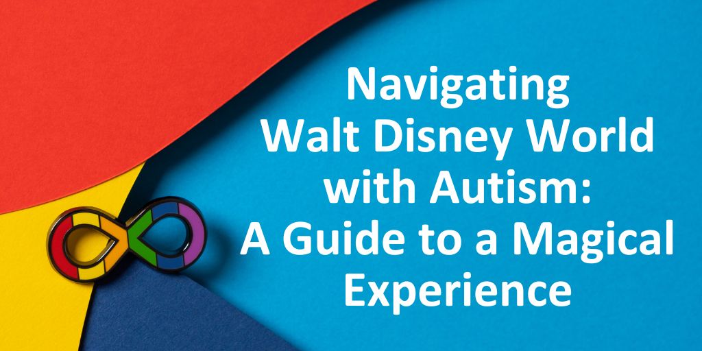 Navigating Walt Disney World with Autism: A Guide to a Magical Experience